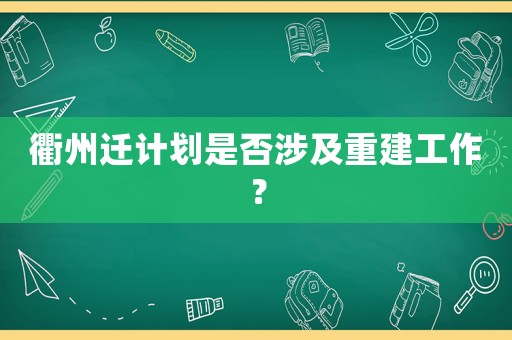 衢州遷計劃是否涉及重建工作？