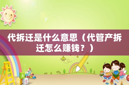 代拆遷是什么意思（代管產(chǎn)拆遷怎么賺錢？）