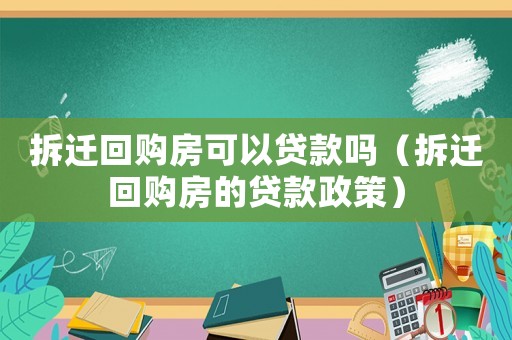 拆遷回購房可以貸款嗎（拆遷回購房的貸款政策）