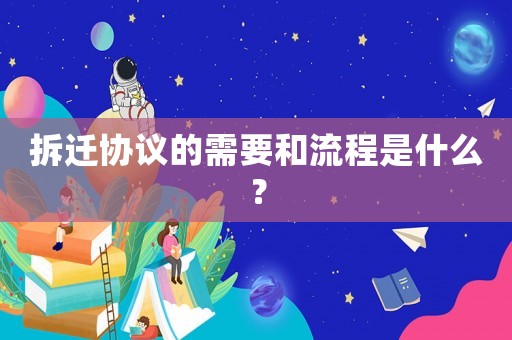 拆遷協議的需要和流程是什么？