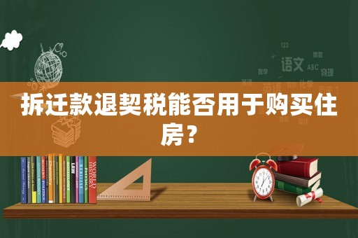 拆遷款退契稅能否用于購買住房？