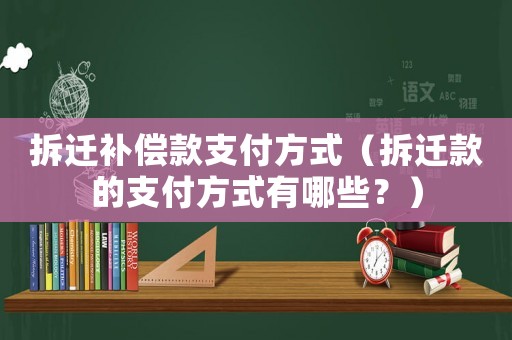 拆遷補(bǔ)償款支付方式（拆遷款的支付方式有哪些？）