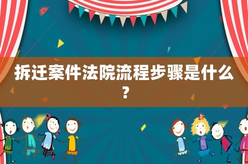 拆遷案件法院流程步驟是什么？
