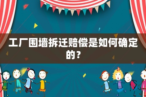 工廠圍墻拆遷賠償是如何確定的？