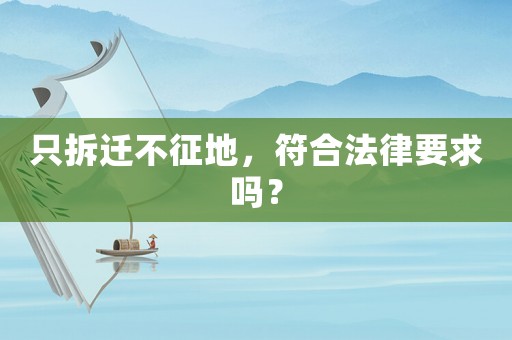 只拆遷不征地，符合法律要求嗎？