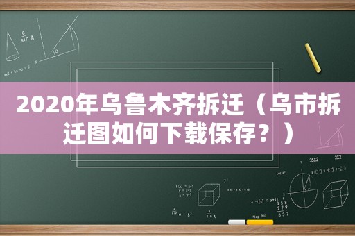 2020年烏魯木齊拆遷（烏市拆遷圖如何下載保存？）