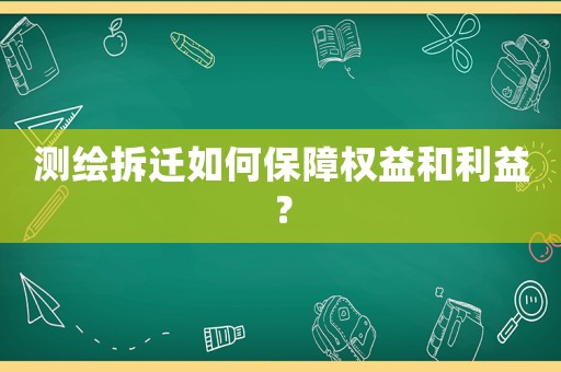 測繪拆遷如何保障權益和利益？
