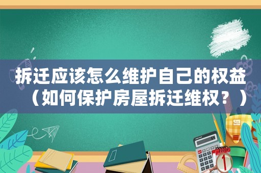 拆遷應該怎么維護自己的權益（如何保護房屋拆遷維權？）