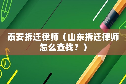 泰安拆遷律師（山東拆遷律師怎么查找？）
