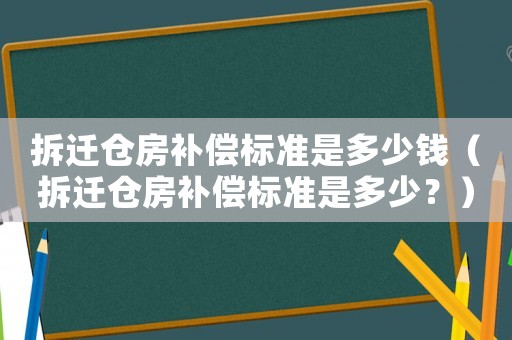 拆遷倉房補償標準是多少錢（拆遷倉房補償標準是多少？）