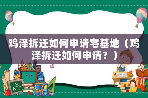 雞澤拆遷如何申請宅基地（雞澤拆遷如何申請？）