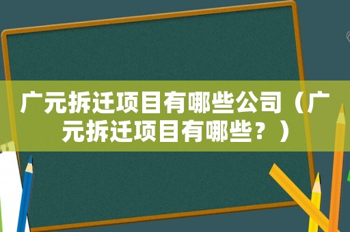 廣元拆遷項目有哪些公司（廣元拆遷項目有哪些？）