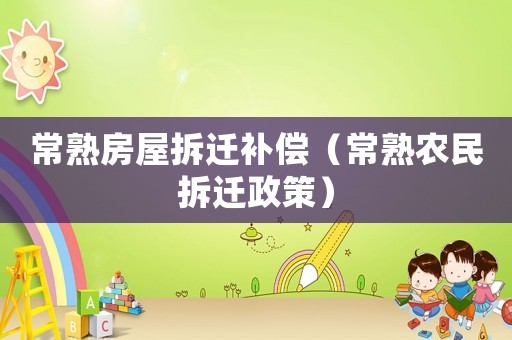 常熟房屋拆遷補償（常熟農民拆遷政策）