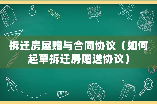 拆遷房屋贈與合同協議（如何起草拆遷房贈送協議）
