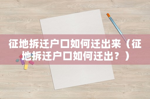 征地拆遷戶口如何遷出來（征地拆遷戶口如何遷出？）