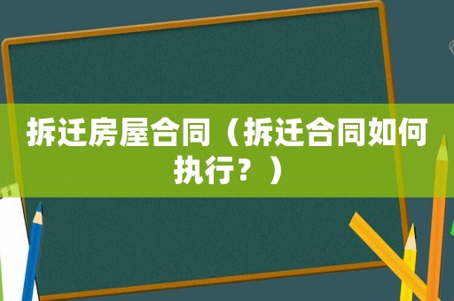拆遷房屋合同（拆遷合同如何執行？）