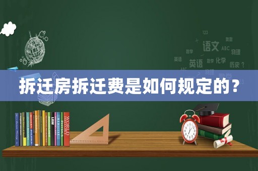 拆遷房拆遷費是如何規定的？