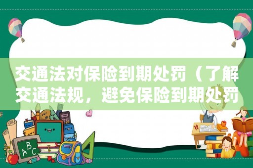 交通法對保險到期處罰（了解交通法規，避免保險到期處罰）
