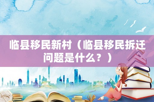 臨縣移民新村（臨縣移民拆遷問題是什么？）