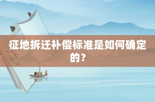 征地拆遷補償標準是如何確定的？