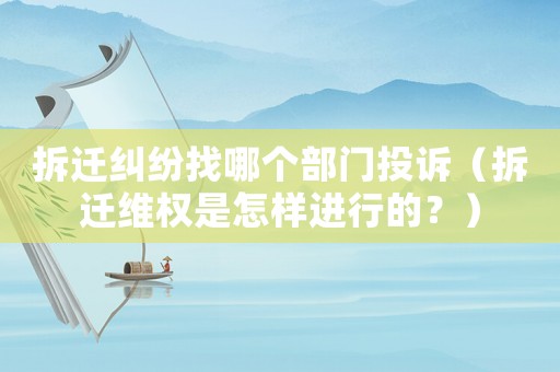拆遷糾紛找哪個(gè)部門(mén)投訴（拆遷維權(quán)是怎樣進(jìn)行的？）