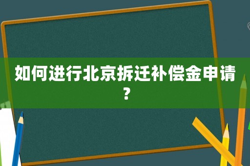 如何進行北京拆遷補償金申請？