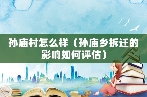 孫廟村怎么樣（孫廟鄉拆遷的影響如何評估）
