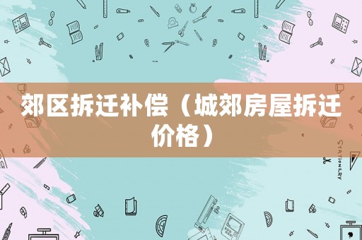 郊區(qū)拆遷補(bǔ)償（城郊房屋拆遷價(jià)格）