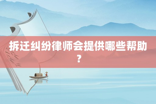 拆遷糾紛律師會提供哪些幫助？