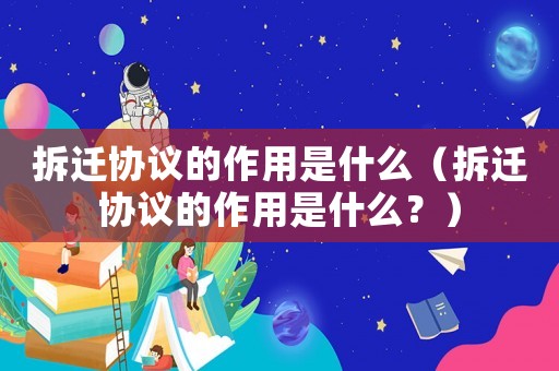 拆遷協議的作用是什么（拆遷協議的作用是什么？）