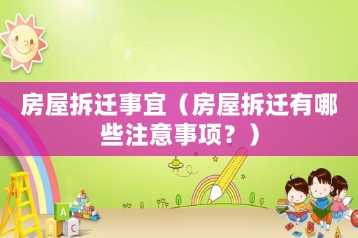 房屋拆遷事宜（房屋拆遷有哪些注意事項(xiàng)？）
