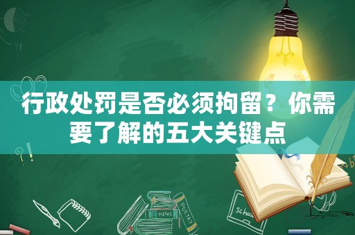 行政處罰是否必須拘留？你需要了解的五大關鍵點