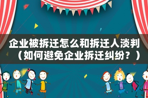 企業被拆遷怎么和拆遷人淡判（如何避免企業拆遷糾紛？）