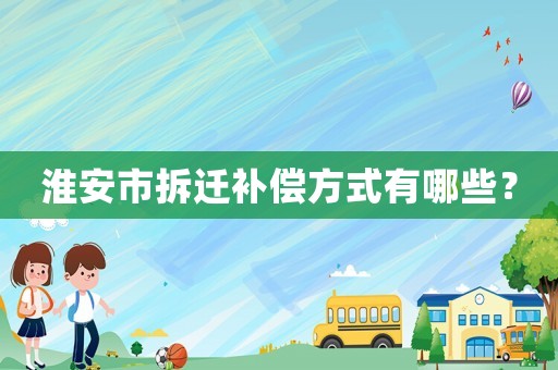 淮安市拆遷補償方式有哪些？