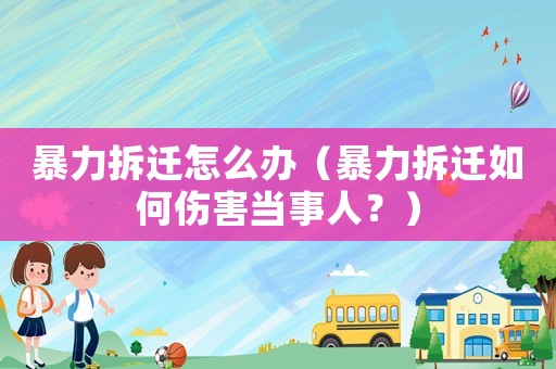 暴力拆遷怎么辦（暴力拆遷如何傷害當(dāng)事人？）
