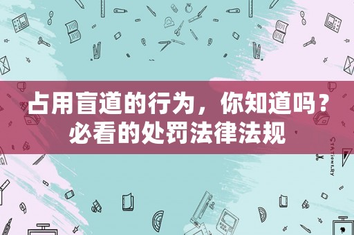 占用盲道的行為，你知道嗎？必看的處罰法律法規