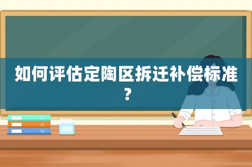 如何評估定陶區拆遷補償標準？