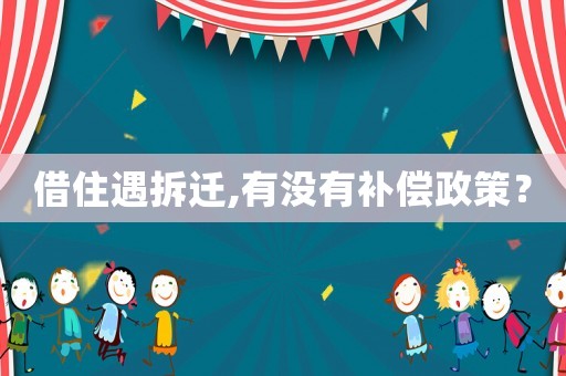 借住遇拆遷,有沒(méi)有補(bǔ)償政策？