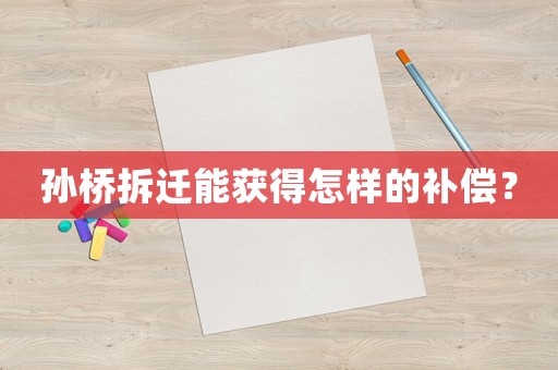 孫橋拆遷能獲得怎樣的補償？