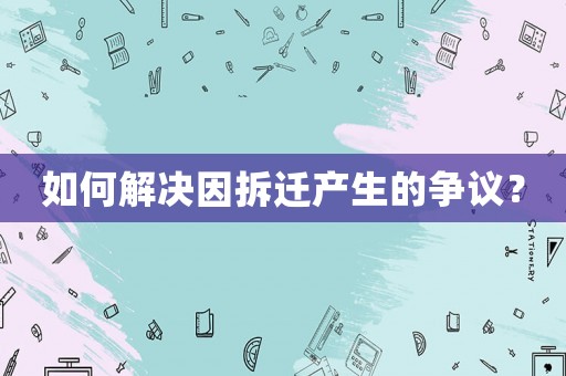 如何解決因拆遷產生的爭議？