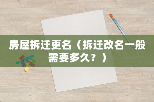 房屋拆遷更名（拆遷改名一般需要多久？）