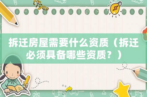 拆遷房屋需要什么資質（拆遷必須具備哪些資質？）