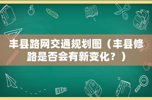 豐縣路網交通規劃圖（豐縣修路是否會有新變化？）