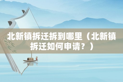 北新鎮拆遷拆到哪里（北新鎮拆遷如何申請？）