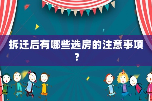 拆遷后有哪些選房的注意事項？