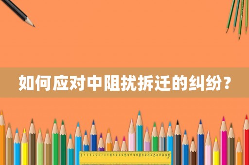 如何應對中阻擾拆遷的糾紛？