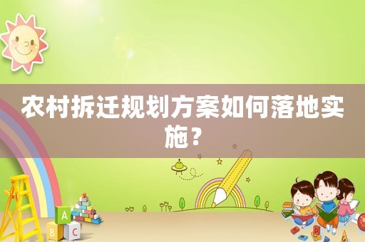 農村拆遷規劃方案如何落地實施？