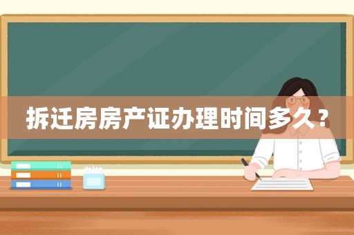 拆遷房房產證辦理時間多久？