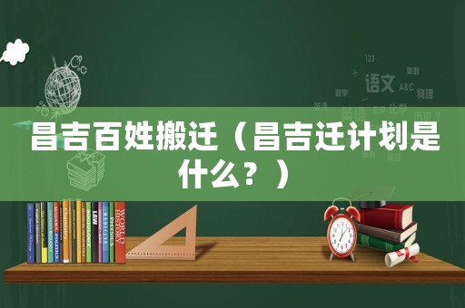 昌吉百姓搬遷（昌吉遷計劃是什么？）