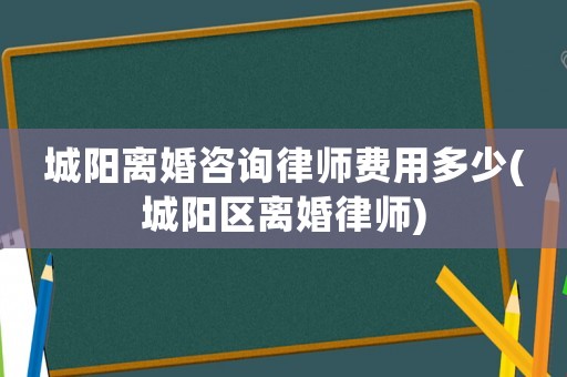 城陽離婚咨詢律師費用多少(城陽區離婚律師)